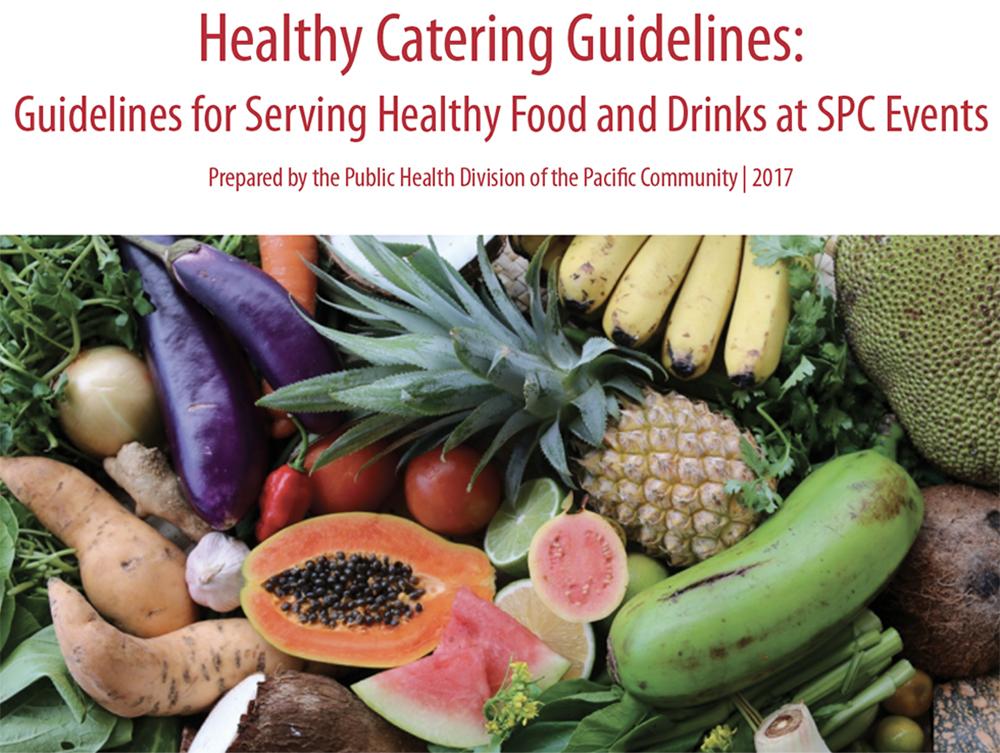 Healthy Catering Guidelines: Guidelines for Serving Healthy Food and Drinks at SPC Events. Prepared by the Public Health Division of the Pacific Community, 2017